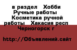  в раздел : Хобби. Ручные работы » Косметика ручной работы . Хакасия респ.,Черногорск г.